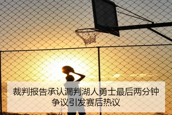 裁判报告承认漏判湖人勇士最后两分钟争议引发赛后热议