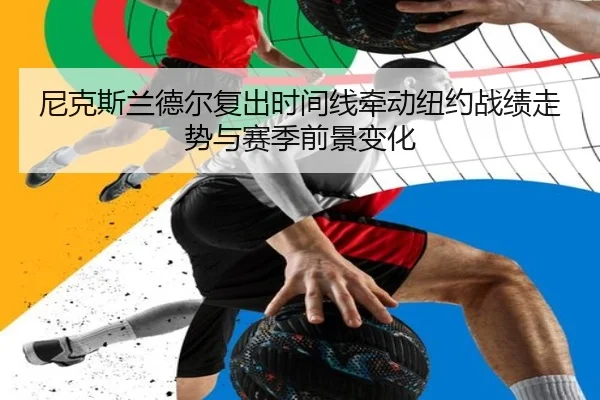 尼克斯兰德尔复出时间线牵动纽约战绩走势与赛季前景变化