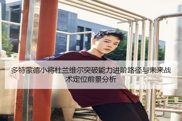 多特蒙德小将杜兰维尔突破能力进阶路径与未来战术定位前景分析