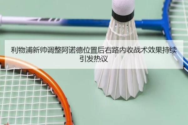 利物浦新帅调整阿诺德位置后右路内收战术效果持续引发热议
