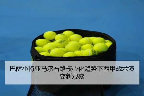 巴萨小将亚马尔右路核心化趋势下西甲战术演变新观察