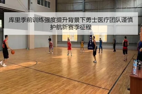 库里季前训练强度提升背景下勇士医疗团队谨慎护航新赛季征程