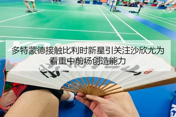 多特蒙德接触比利时新星引关注沙欣尤为看重中前场创造能力