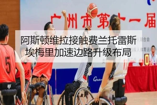 阿斯顿维拉接触费兰托雷斯 埃梅里加速边路升级布局
