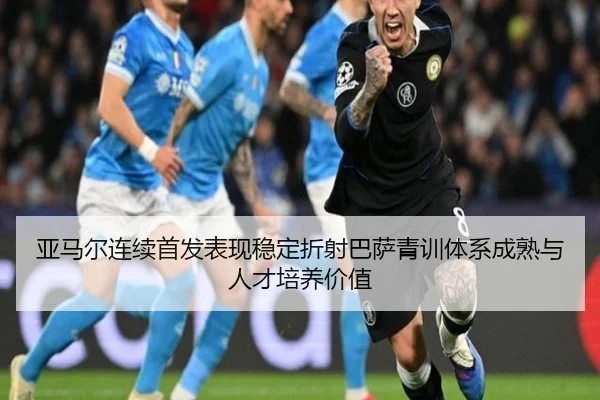 亚马尔连续首发表现稳定折射巴萨青训体系成熟与人才培养价值